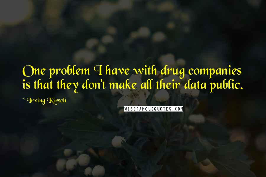 Irving Kirsch Quotes: One problem I have with drug companies is that they don't make all their data public.