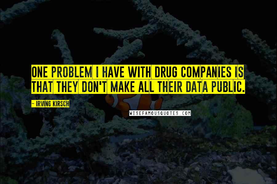 Irving Kirsch Quotes: One problem I have with drug companies is that they don't make all their data public.