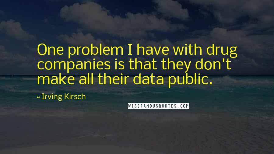 Irving Kirsch Quotes: One problem I have with drug companies is that they don't make all their data public.