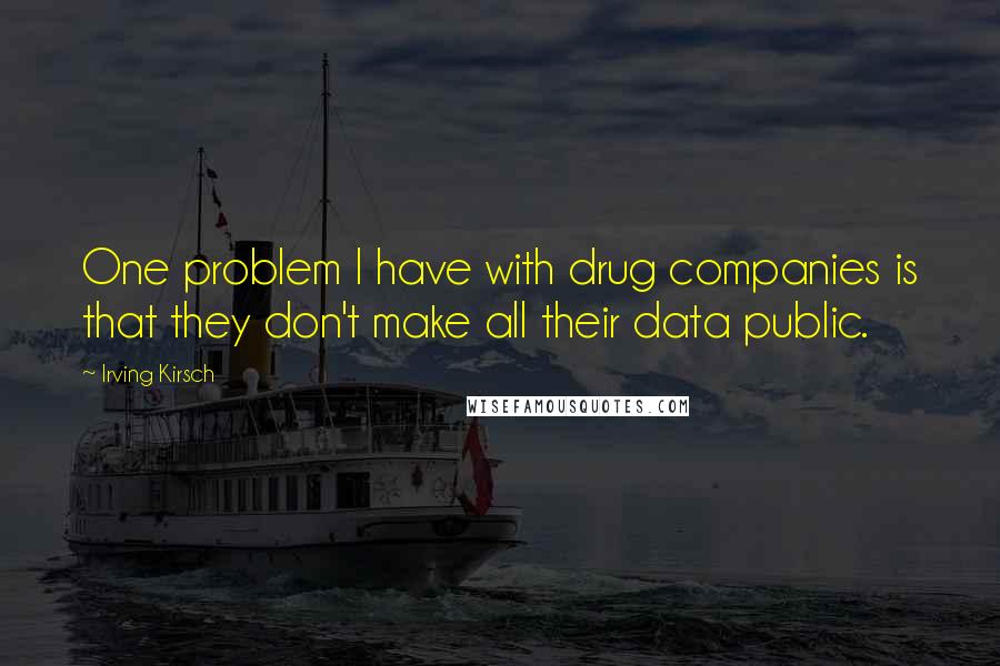 Irving Kirsch Quotes: One problem I have with drug companies is that they don't make all their data public.