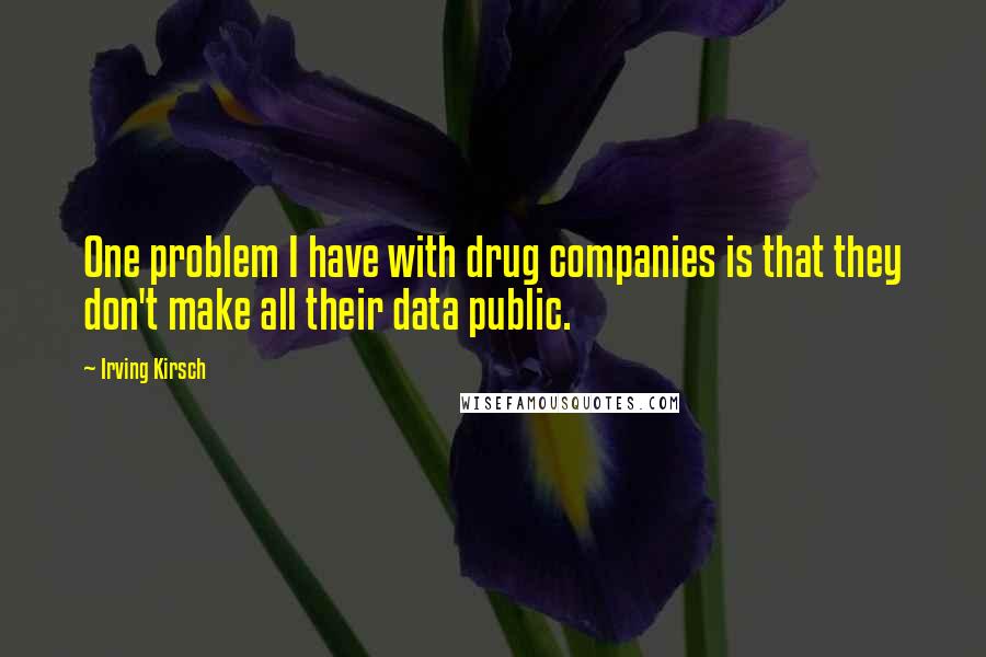 Irving Kirsch Quotes: One problem I have with drug companies is that they don't make all their data public.