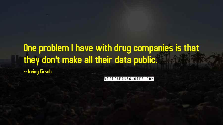 Irving Kirsch Quotes: One problem I have with drug companies is that they don't make all their data public.