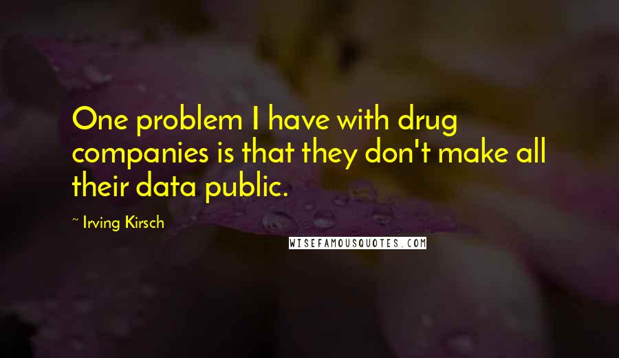 Irving Kirsch Quotes: One problem I have with drug companies is that they don't make all their data public.