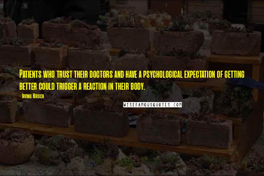 Irving Kirsch Quotes: Patients who trust their doctors and have a psychological expectation of getting better could trigger a reaction in their body.