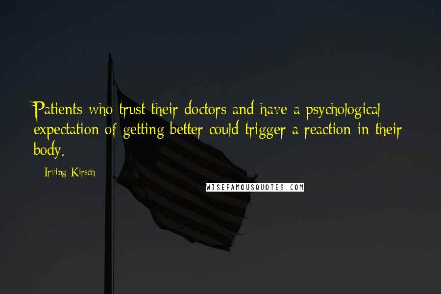 Irving Kirsch Quotes: Patients who trust their doctors and have a psychological expectation of getting better could trigger a reaction in their body.