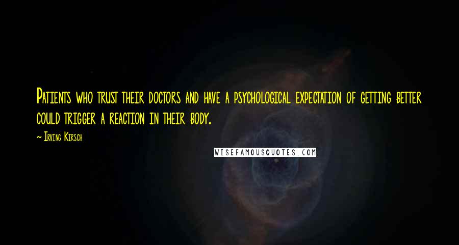 Irving Kirsch Quotes: Patients who trust their doctors and have a psychological expectation of getting better could trigger a reaction in their body.