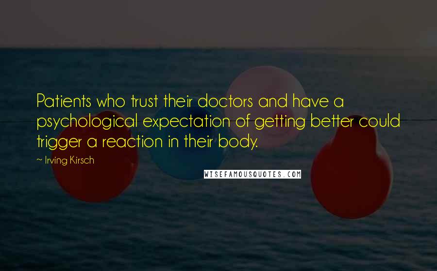 Irving Kirsch Quotes: Patients who trust their doctors and have a psychological expectation of getting better could trigger a reaction in their body.