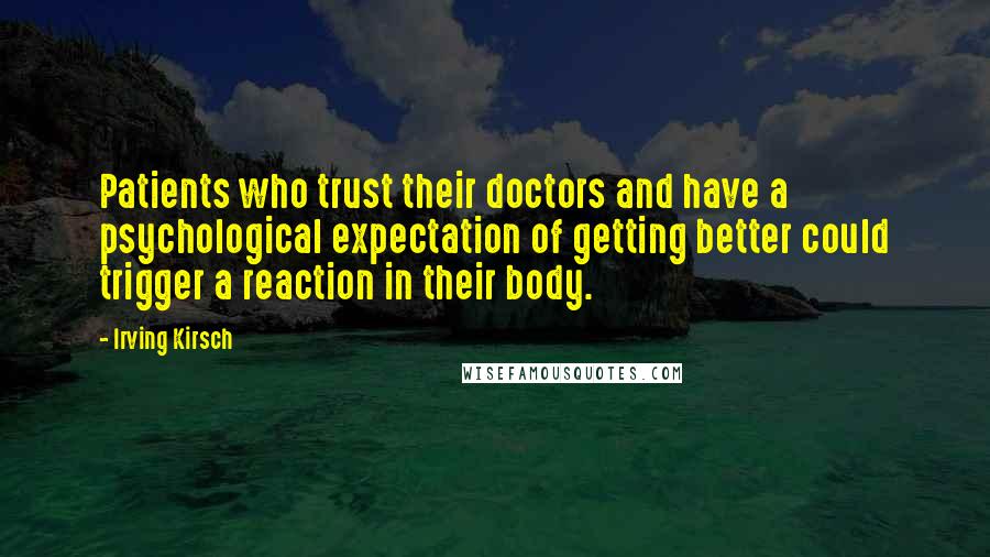Irving Kirsch Quotes: Patients who trust their doctors and have a psychological expectation of getting better could trigger a reaction in their body.