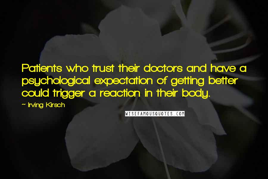 Irving Kirsch Quotes: Patients who trust their doctors and have a psychological expectation of getting better could trigger a reaction in their body.