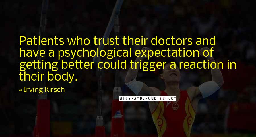 Irving Kirsch Quotes: Patients who trust their doctors and have a psychological expectation of getting better could trigger a reaction in their body.