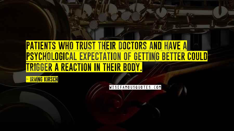 Irving Kirsch Quotes: Patients who trust their doctors and have a psychological expectation of getting better could trigger a reaction in their body.