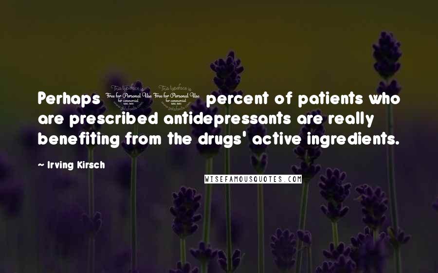 Irving Kirsch Quotes: Perhaps 10 percent of patients who are prescribed antidepressants are really benefiting from the drugs' active ingredients.