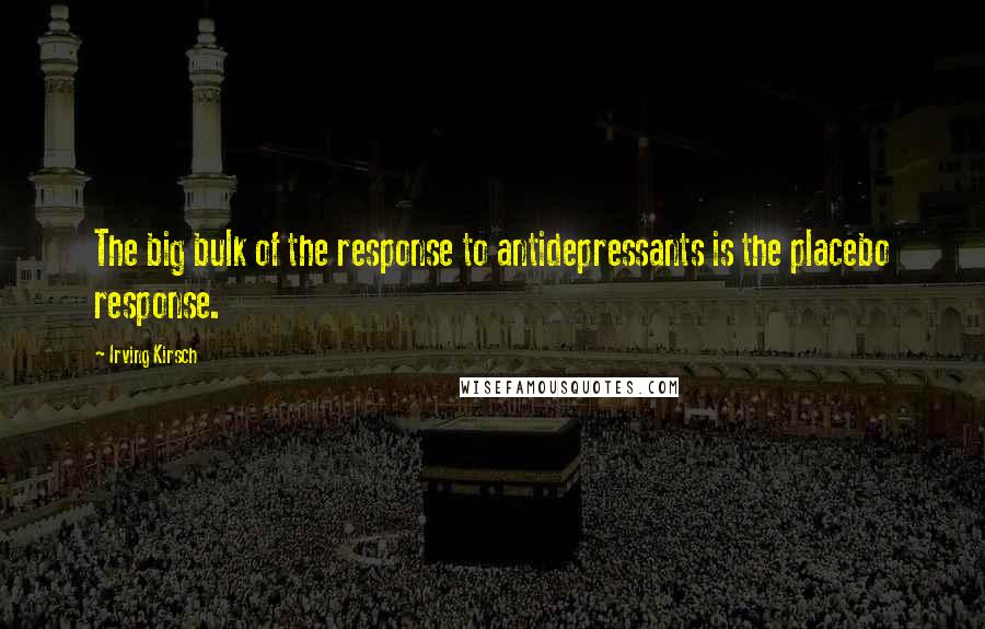 Irving Kirsch Quotes: The big bulk of the response to antidepressants is the placebo response.