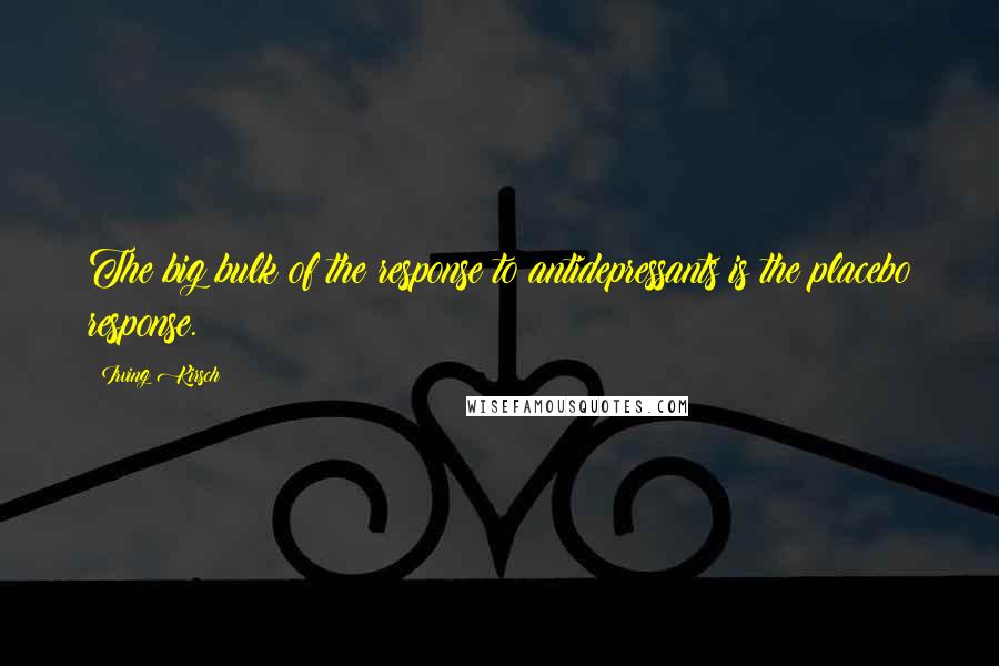 Irving Kirsch Quotes: The big bulk of the response to antidepressants is the placebo response.