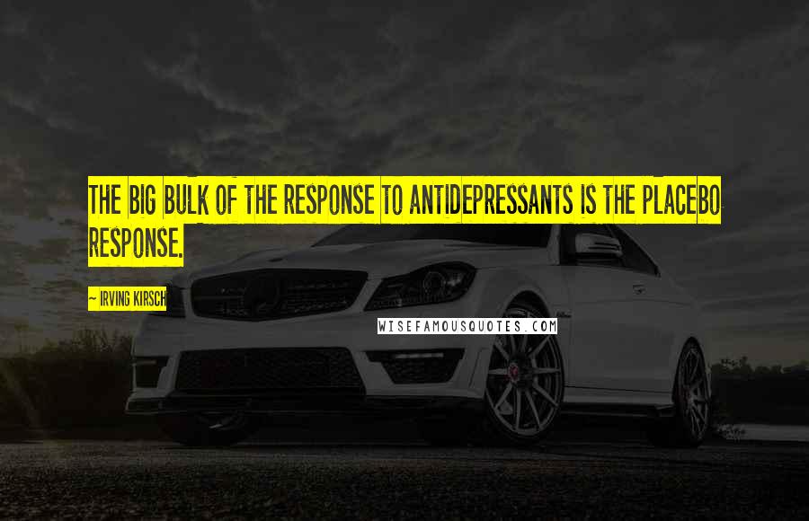 Irving Kirsch Quotes: The big bulk of the response to antidepressants is the placebo response.