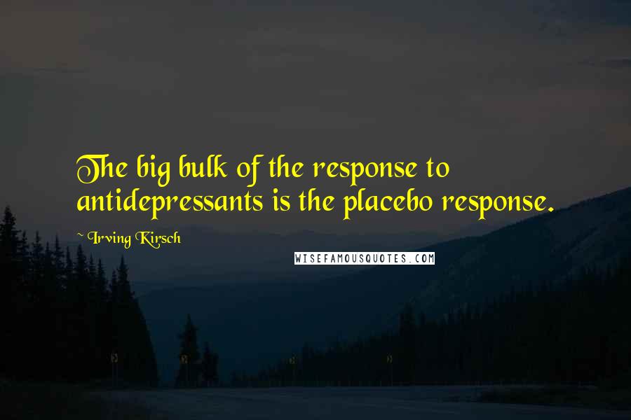 Irving Kirsch Quotes: The big bulk of the response to antidepressants is the placebo response.