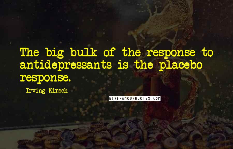 Irving Kirsch Quotes: The big bulk of the response to antidepressants is the placebo response.