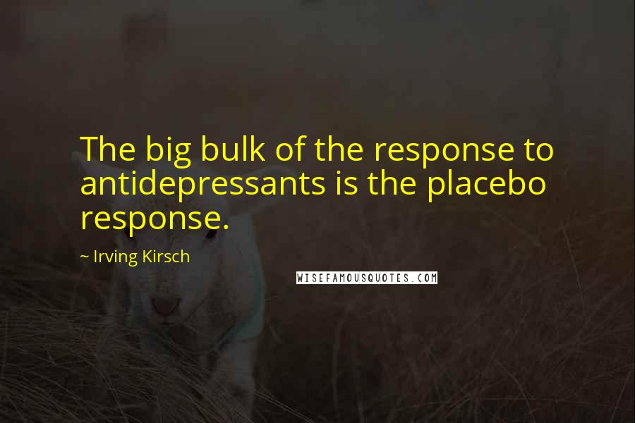 Irving Kirsch Quotes: The big bulk of the response to antidepressants is the placebo response.