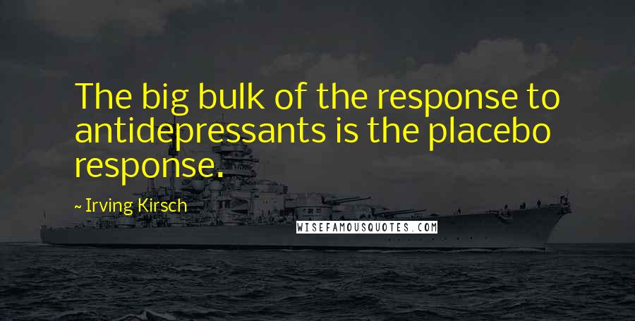 Irving Kirsch Quotes: The big bulk of the response to antidepressants is the placebo response.