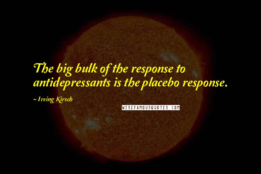 Irving Kirsch Quotes: The big bulk of the response to antidepressants is the placebo response.