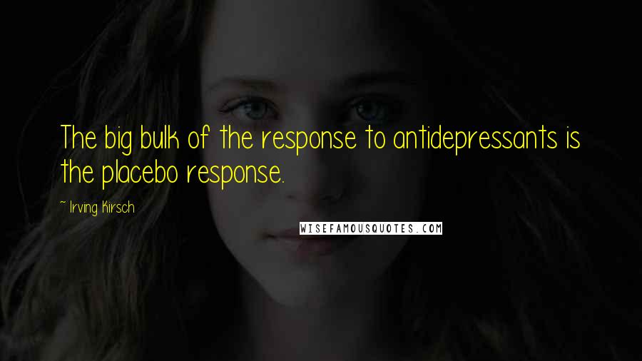 Irving Kirsch Quotes: The big bulk of the response to antidepressants is the placebo response.