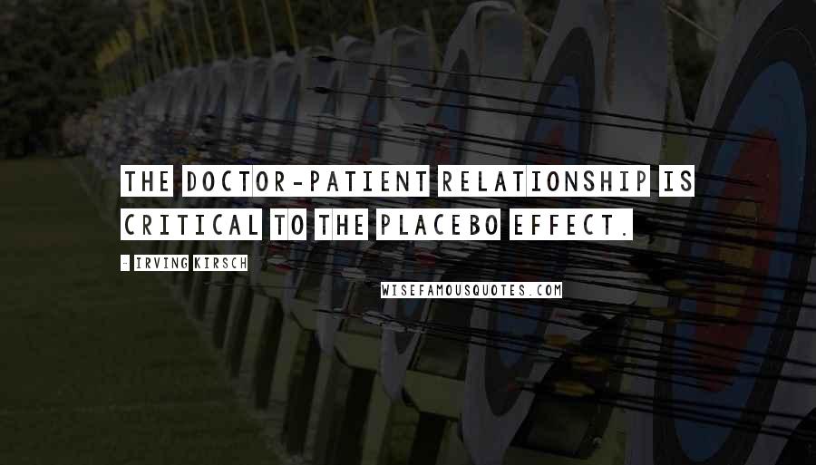 Irving Kirsch Quotes: The doctor-patient relationship is critical to the placebo effect.