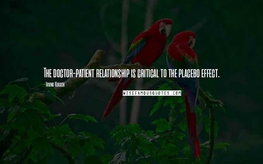 Irving Kirsch Quotes: The doctor-patient relationship is critical to the placebo effect.