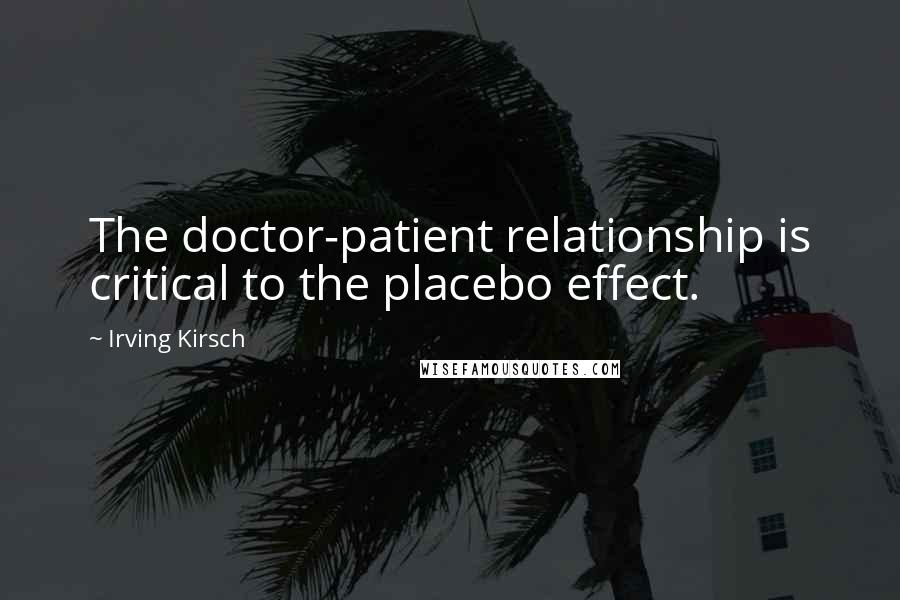 Irving Kirsch Quotes: The doctor-patient relationship is critical to the placebo effect.