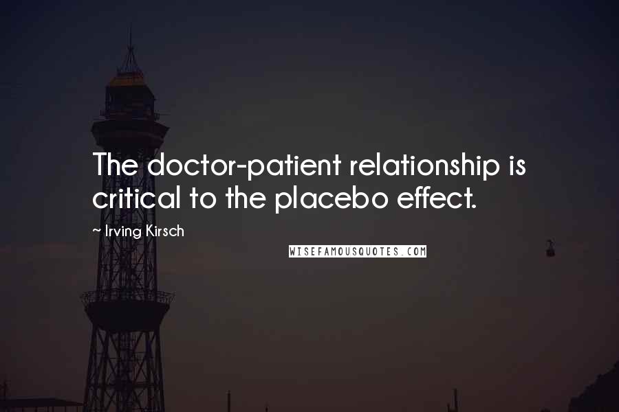 Irving Kirsch Quotes: The doctor-patient relationship is critical to the placebo effect.