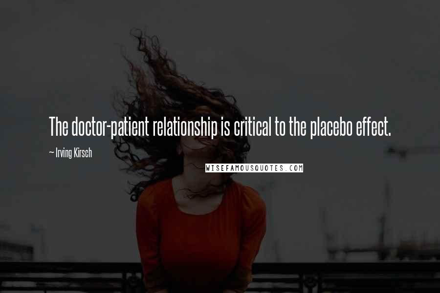 Irving Kirsch Quotes: The doctor-patient relationship is critical to the placebo effect.