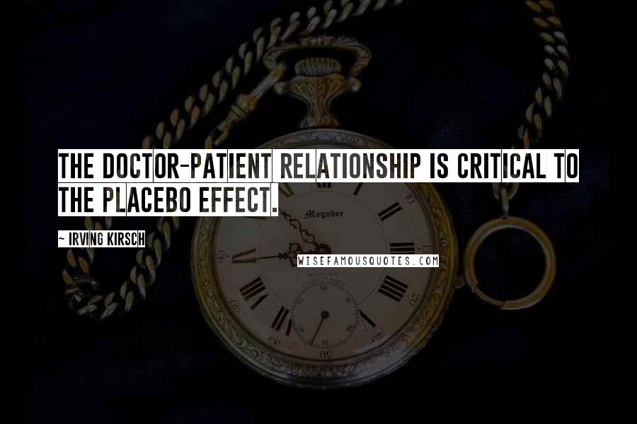 Irving Kirsch Quotes: The doctor-patient relationship is critical to the placebo effect.