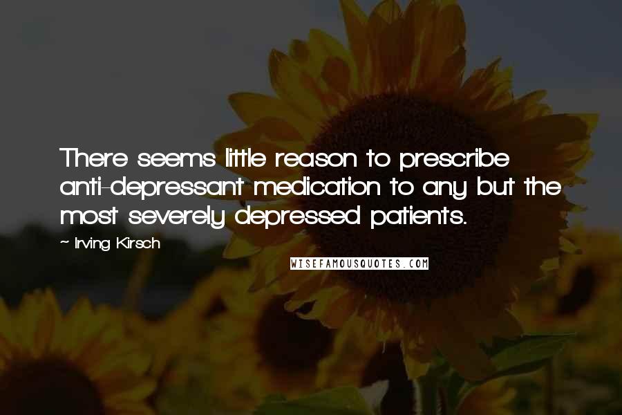 Irving Kirsch Quotes: There seems little reason to prescribe anti-depressant medication to any but the most severely depressed patients.