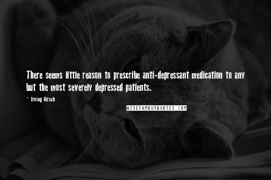 Irving Kirsch Quotes: There seems little reason to prescribe anti-depressant medication to any but the most severely depressed patients.