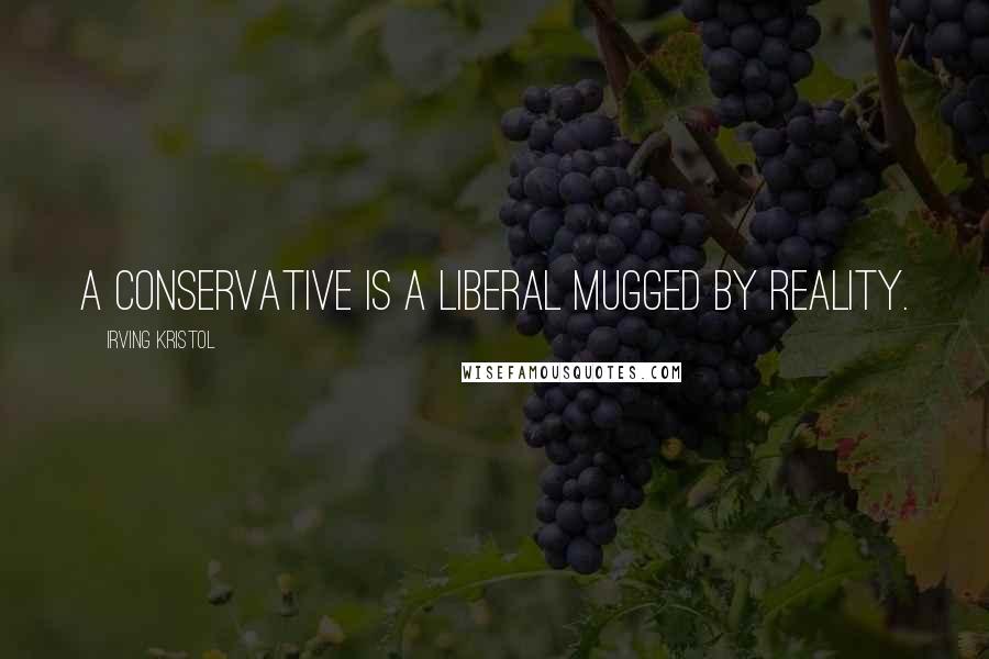 Irving Kristol Quotes: A conservative is a liberal mugged by reality.