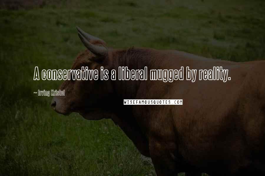 Irving Kristol Quotes: A conservative is a liberal mugged by reality.