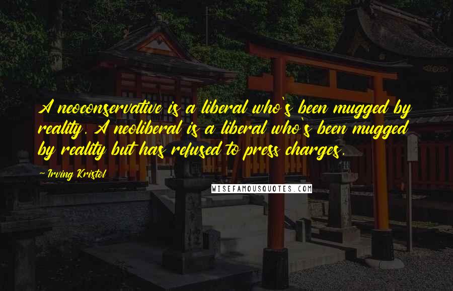 Irving Kristol Quotes: A neoconservative is a liberal who's been mugged by reality. A neoliberal is a liberal who's been mugged by reality but has refused to press charges.