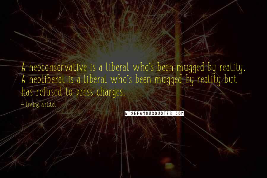 Irving Kristol Quotes: A neoconservative is a liberal who's been mugged by reality. A neoliberal is a liberal who's been mugged by reality but has refused to press charges.