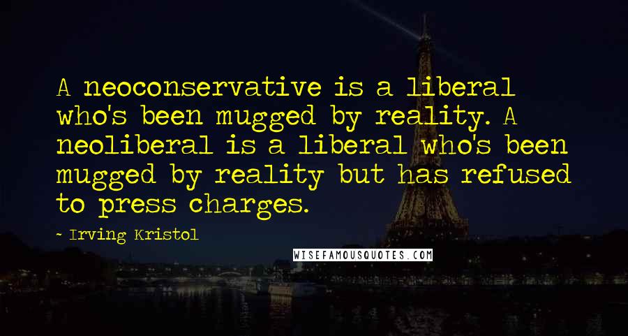 Irving Kristol Quotes: A neoconservative is a liberal who's been mugged by reality. A neoliberal is a liberal who's been mugged by reality but has refused to press charges.