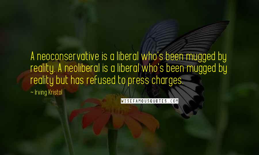 Irving Kristol Quotes: A neoconservative is a liberal who's been mugged by reality. A neoliberal is a liberal who's been mugged by reality but has refused to press charges.