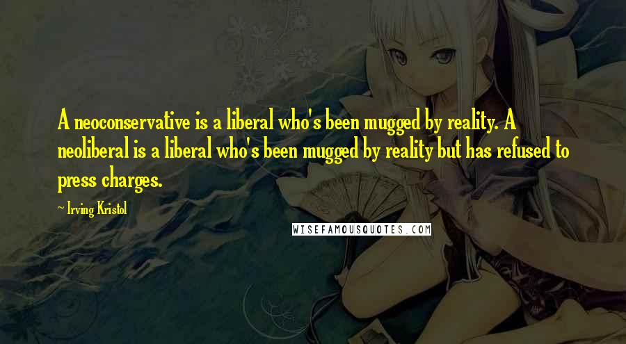Irving Kristol Quotes: A neoconservative is a liberal who's been mugged by reality. A neoliberal is a liberal who's been mugged by reality but has refused to press charges.