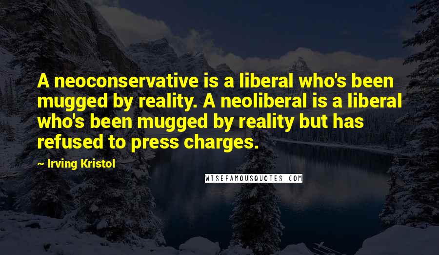Irving Kristol Quotes: A neoconservative is a liberal who's been mugged by reality. A neoliberal is a liberal who's been mugged by reality but has refused to press charges.