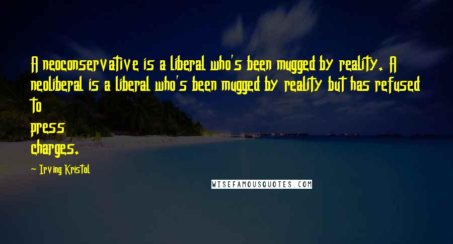 Irving Kristol Quotes: A neoconservative is a liberal who's been mugged by reality. A neoliberal is a liberal who's been mugged by reality but has refused to press charges.
