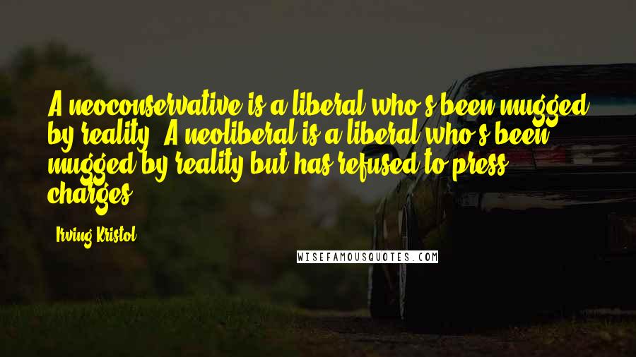 Irving Kristol Quotes: A neoconservative is a liberal who's been mugged by reality. A neoliberal is a liberal who's been mugged by reality but has refused to press charges.