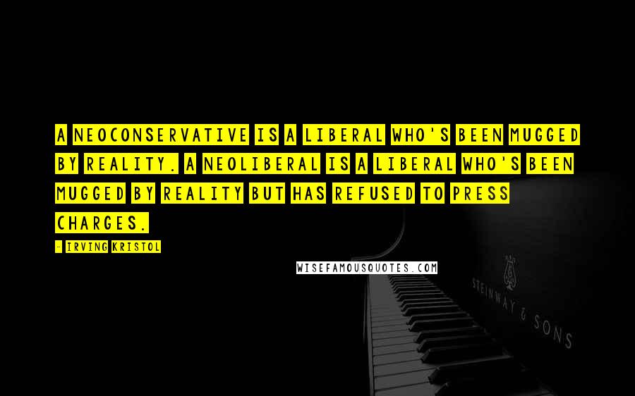 Irving Kristol Quotes: A neoconservative is a liberal who's been mugged by reality. A neoliberal is a liberal who's been mugged by reality but has refused to press charges.