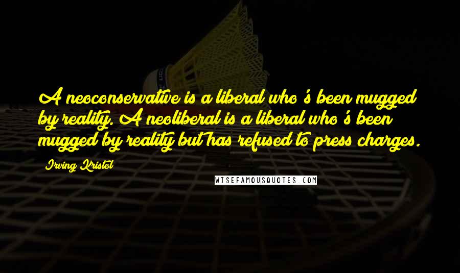 Irving Kristol Quotes: A neoconservative is a liberal who's been mugged by reality. A neoliberal is a liberal who's been mugged by reality but has refused to press charges.