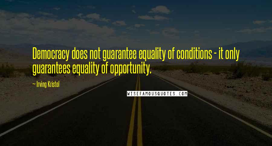 Irving Kristol Quotes: Democracy does not guarantee equality of conditions - it only guarantees equality of opportunity.