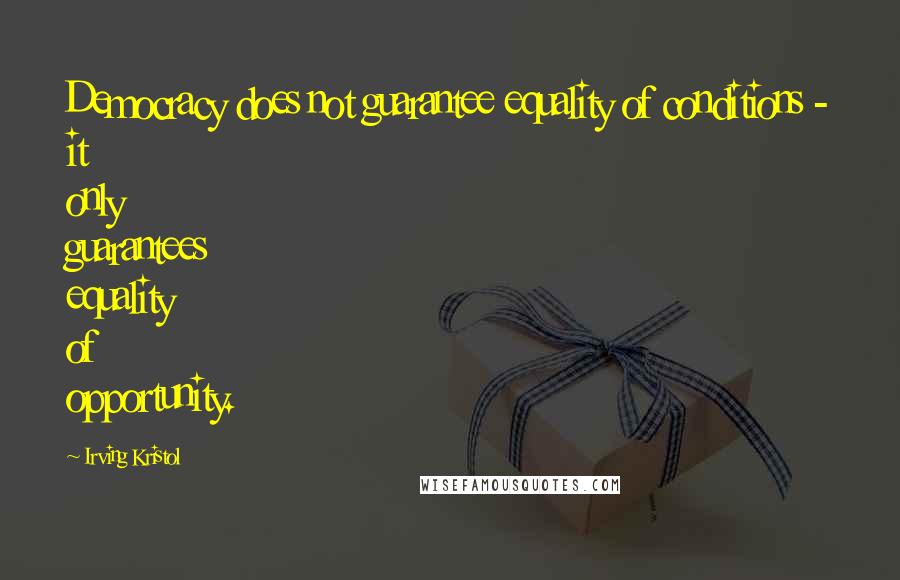 Irving Kristol Quotes: Democracy does not guarantee equality of conditions - it only guarantees equality of opportunity.