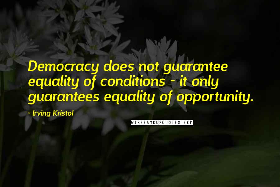 Irving Kristol Quotes: Democracy does not guarantee equality of conditions - it only guarantees equality of opportunity.