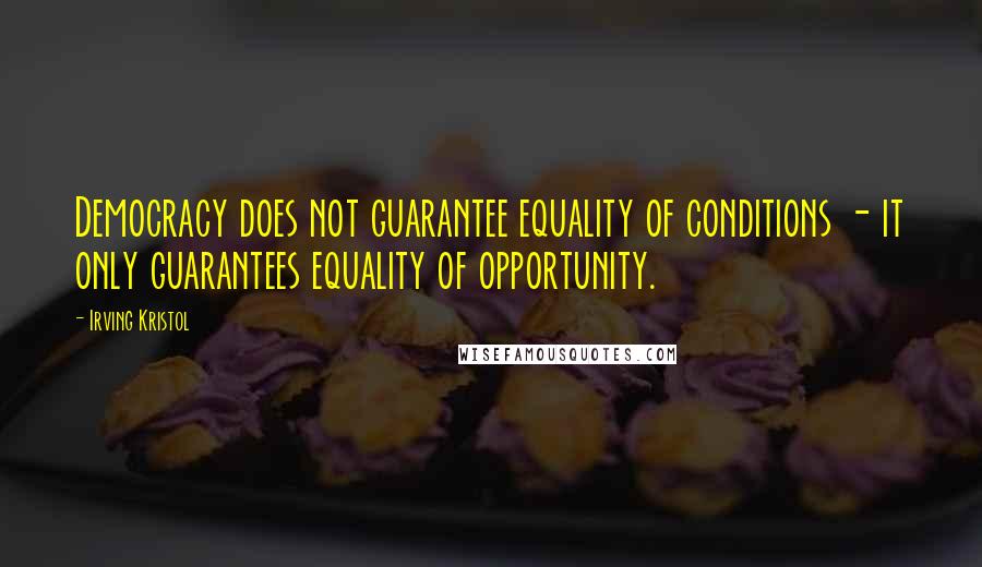 Irving Kristol Quotes: Democracy does not guarantee equality of conditions - it only guarantees equality of opportunity.