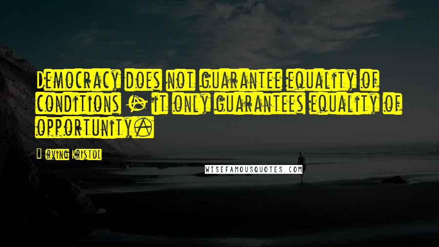 Irving Kristol Quotes: Democracy does not guarantee equality of conditions - it only guarantees equality of opportunity.